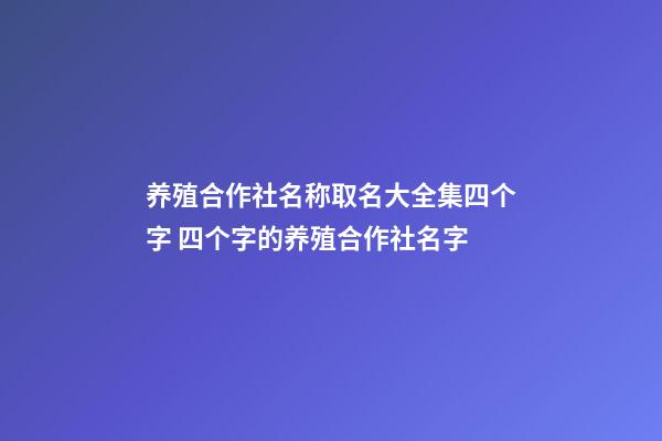 养殖合作社名称取名大全集四个字 四个字的养殖合作社名字-第1张-公司起名-玄机派